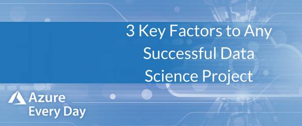 3 Key Factors to Any Successful Data Science Project